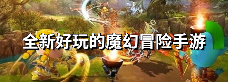 全新好玩的魔幻冒险手游