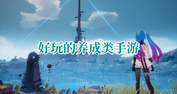 好玩的养成类手游合集
